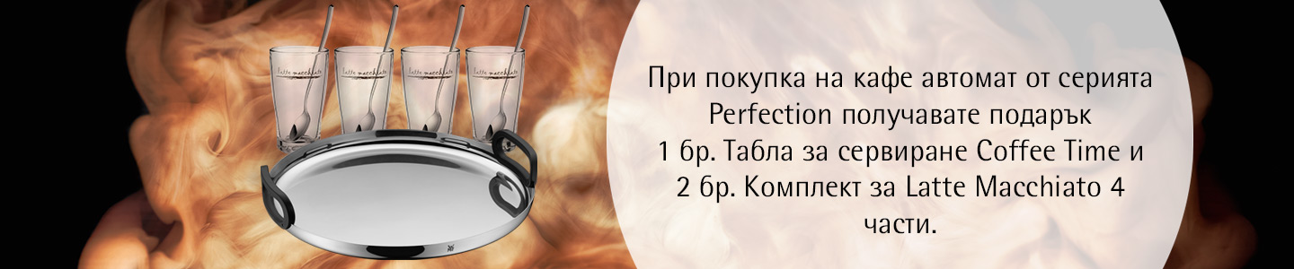 WMF Perfection - При покупка на кафе автомат от серията Perfection получавате подарък  1 бр. Табла за сервиране Coffee Time и 2 бр. Комплект за Latte Macchiato 4 части.